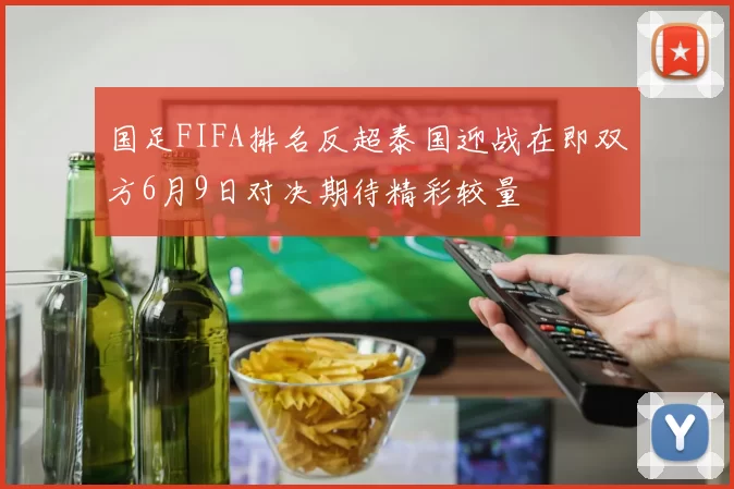 国足FIFA排名反超泰国迎战在即双方6月9日对决期待精彩较量