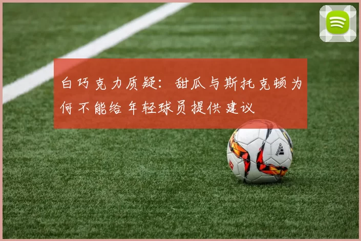 白巧克力质疑：甜瓜与斯托克顿为何不能给年轻球员提供建议
