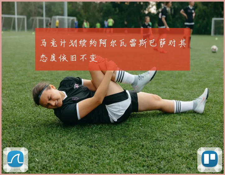 马竞计划续约阿尔瓦雷斯巴萨对其态度依旧不变