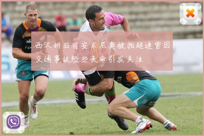 西汉姆旧将安东尼奥被拍超速曾因交通事故险些丧命引发关注