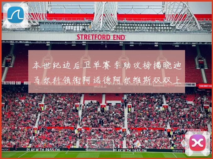 本世纪边后卫单赛季助攻榜揭晓迪马尔科领衔阿诺德阿尔维斯双双上榜