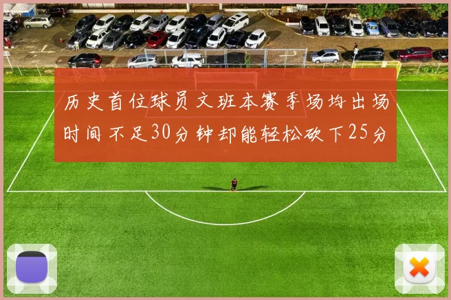 历史首位球员文班本赛季场均出场时间不足30分钟却能轻松砍下25分10篮板