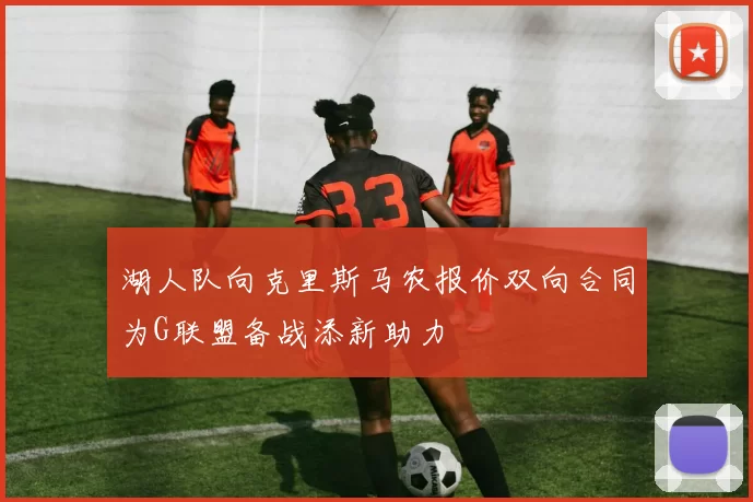 湖人队向克里斯马农报价双向合同为G联盟备战添新助力