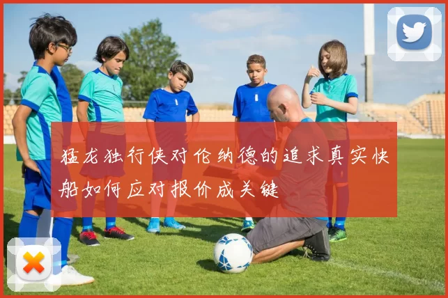 猛龙独行侠对伦纳德的追求真实快船如何应对报价成关键