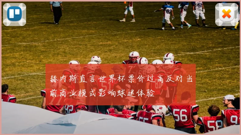 赫内斯直言世界杯票价过高反对当前商业模式影响球迷体验