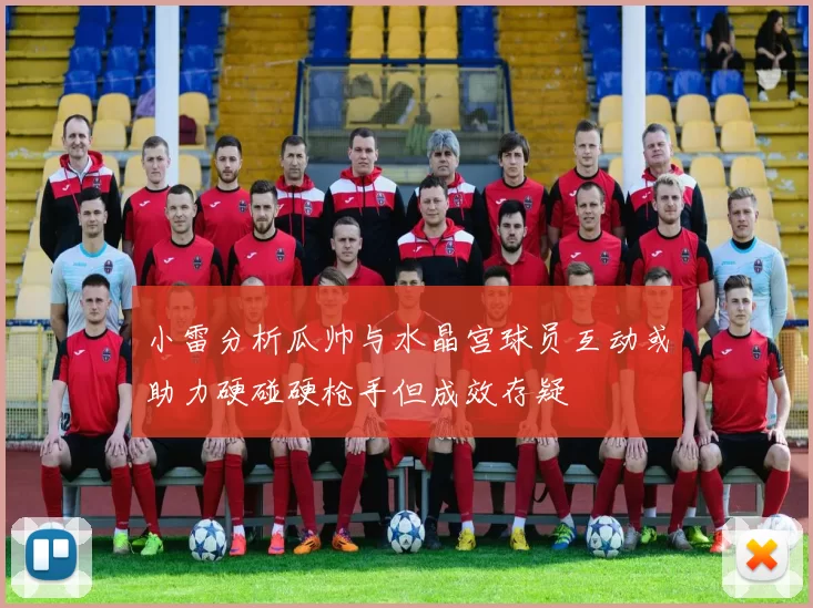 小雷分析瓜帅与水晶宫球员互动或助力硬碰硬枪手但成效存疑