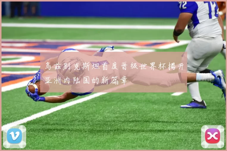 乌兹别克斯坦首度晋级世界杯揭开亚洲内陆国的新篇章